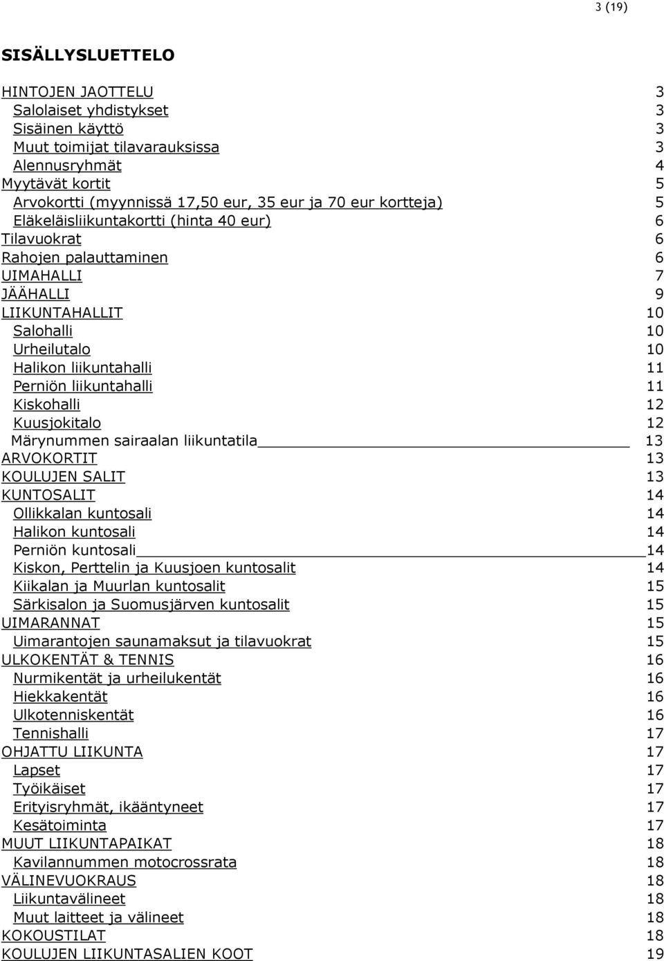 liikuntahalli 11 Kiskohalli 12 Kuusjokitalo 12 Märynummen sairaalan liikuntatila 13 ARVOKORTIT 13 KOULUJEN SALIT 13 KUNTOSALIT 14 Ollikkalan kuntosali 14 Halikon kuntosali 14 Perniön kuntosali 14