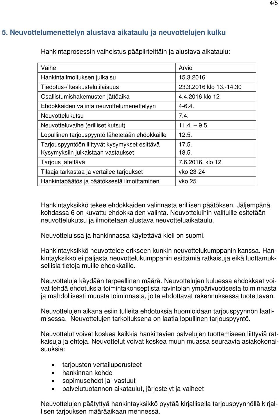 4. 9.5. Lopullinen tarjouspyyntö lähetetään ehdokkaille 12.5. Tarjouspyyntöön liittyvät kysymykset esittävä Kysymyksiin julkaistaan vastaukset 17.5. 18.5. Tarjous jätettävä 7.6.2016.