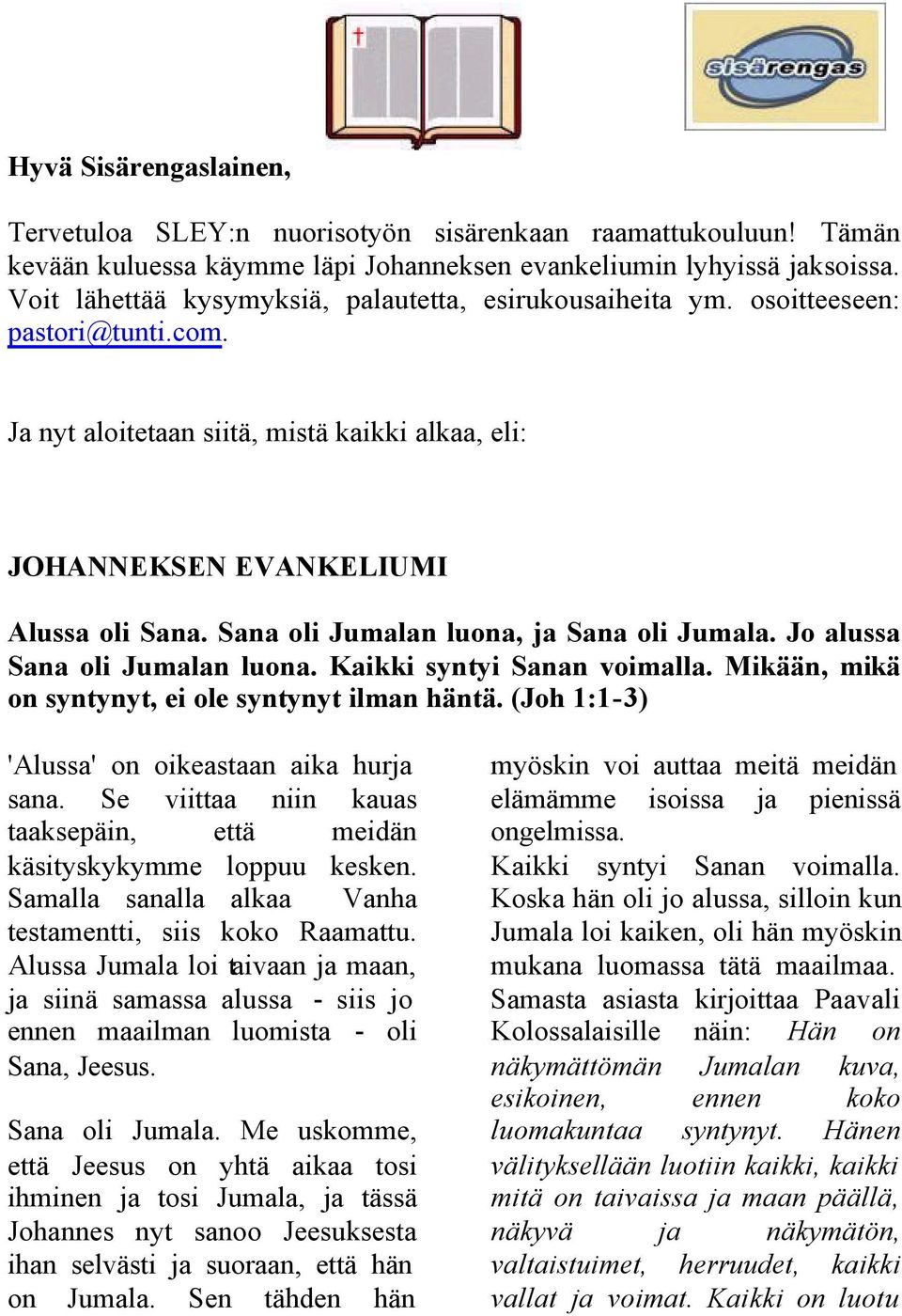 Sana oli Jumalan luona, ja Sana oli Jumala. Jo alussa Sana oli Jumalan luona. Kaikki syntyi Sanan voimalla. Mikään, mikä on syntynyt, ei ole syntynyt ilman häntä.