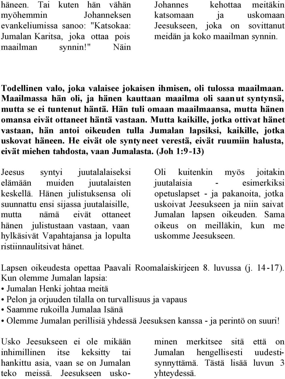 Maailmassa hän oli, ja hänen kauttaan maailma oli saanut syntynsä, mutta se ei tuntenut häntä. Hän tuli omaan maailmaansa, mutta hänen omansa eivät ottaneet häntä vastaan.