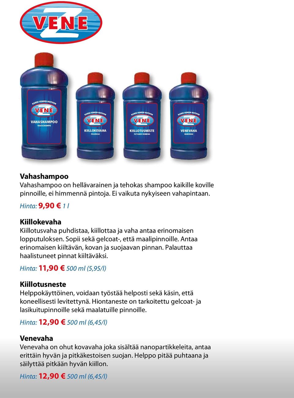 Antaa erinomaisen kiiltävän, kovan ja suojaavan pinnan. Palauttaa haalistuneet pinnat kiiltäväksi.
