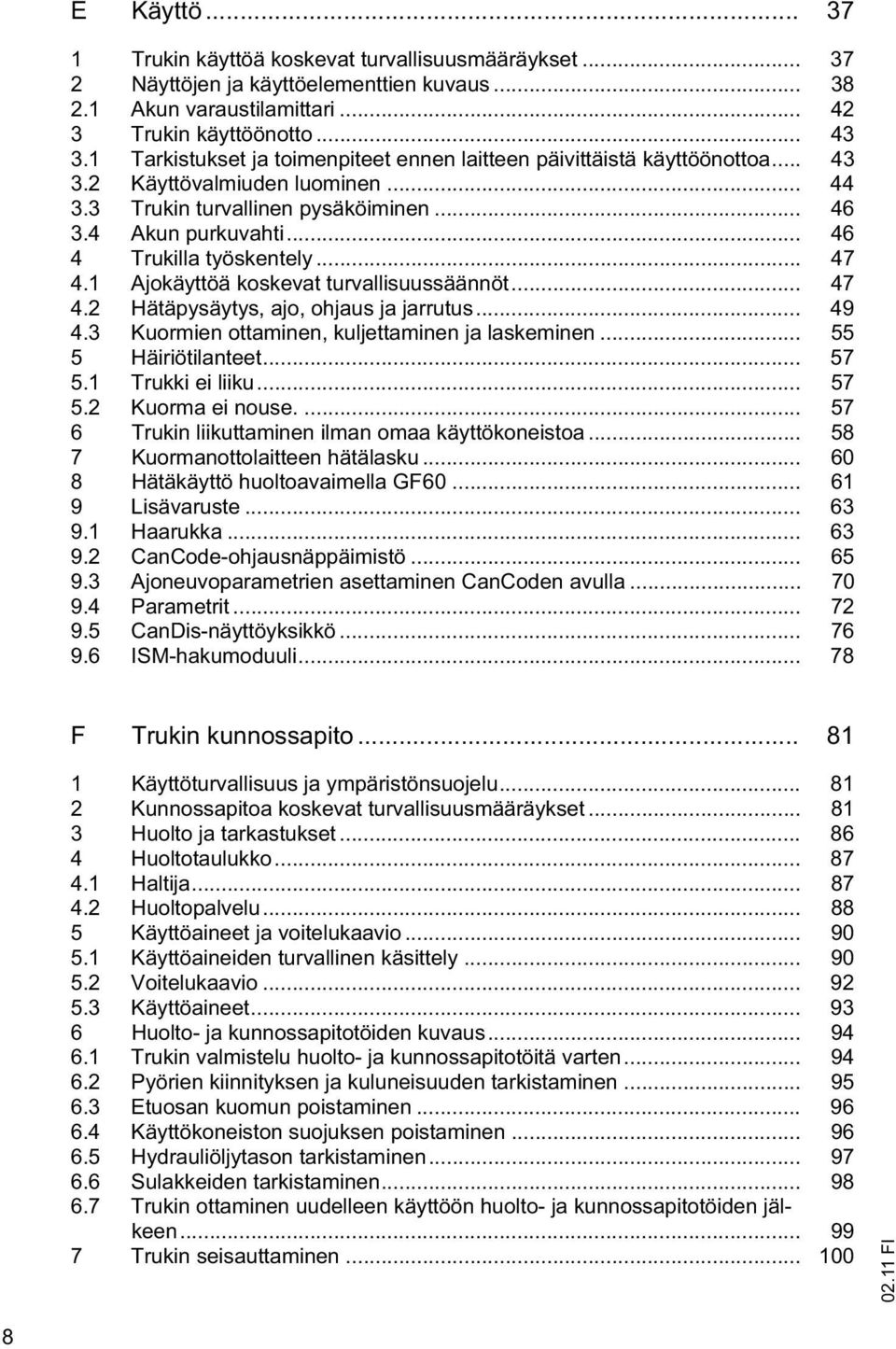 .. 46 4 Trukilla työskentely... 47 4.1 Ajokäyttöä koskevat turvallisuussäännöt... 47 4.2 Hätäpysäytys, ajo, ohjaus ja jarrutus... 49 4.3 Kuormien ottaminen, kuljettaminen ja laskeminen.