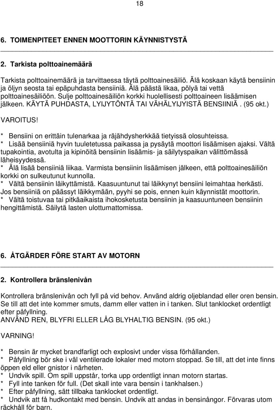 Sulje polttoainesäiliön korkki huolellisesti polttoaineen lisäämisen jälkeen. KÄYTÄ PUHDASTA, LYIJYTÖNTÄ TAI VÄHÄLYIJYISTÄ BENSIINIÄ. (95 okt.) VAROITUS!