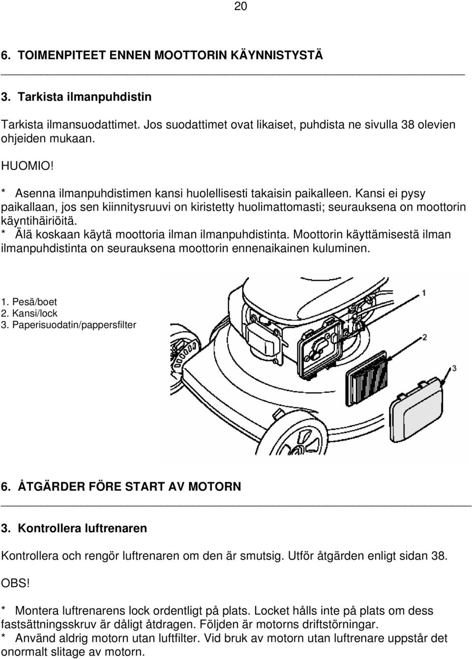 * Älä koskaan käytä moottoria ilman ilmanpuhdistinta. Moottorin käyttämisestä ilman ilmanpuhdistinta on seurauksena moottorin ennenaikainen kuluminen. 1. Pesä/boet 2. Kansi/lock 3.