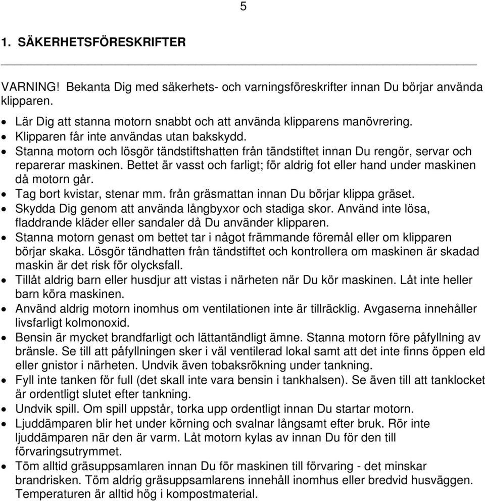 Bettet är vasst och farligt; för aldrig fot eller hand under maskinen då motorn går. Tag bort kvistar, stenar mm. från gräsmattan innan Du börjar klippa gräset.