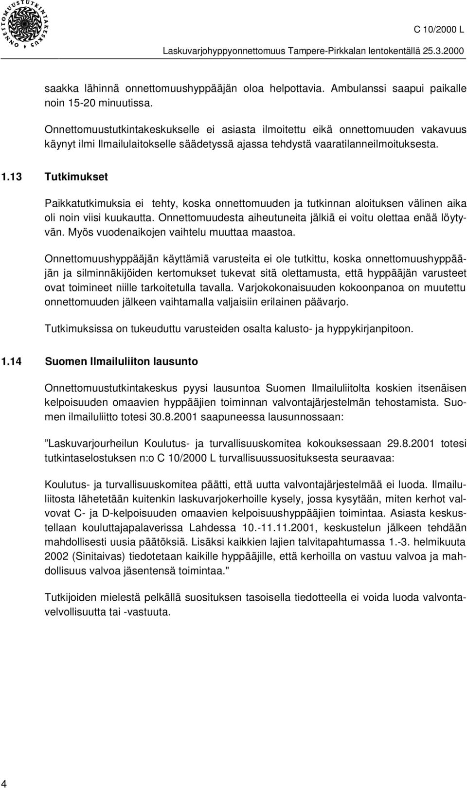 13 Tutkimukset Paikkatutkimuksia ei tehty, koska onnettomuuden ja tutkinnan aloituksen välinen aika oli noin viisi kuukautta. Onnettomuudesta aiheutuneita jälkiä ei voitu olettaa enää löytyvän.