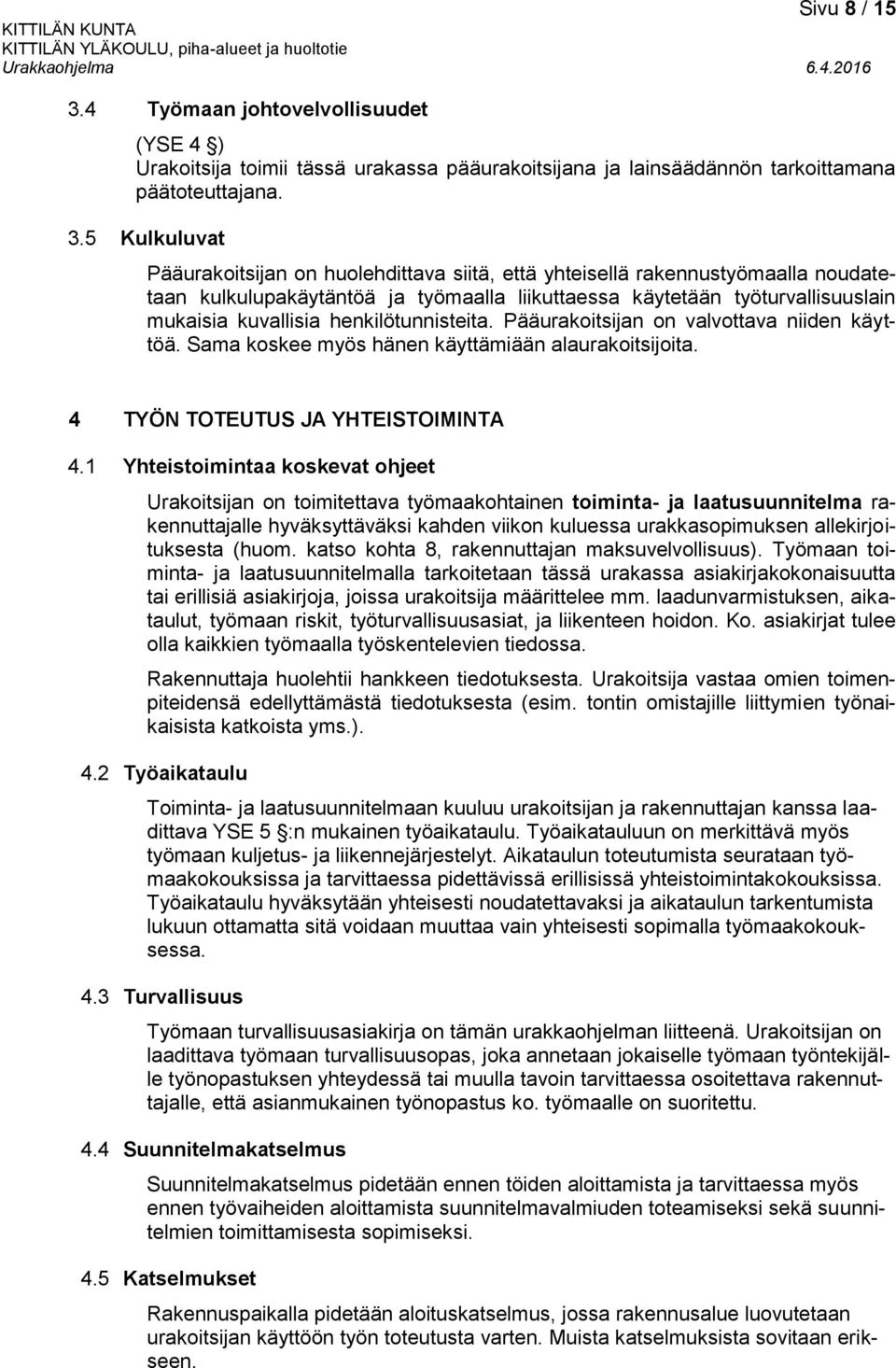 5 Kulkuluvat Pääurakoitsijan on huolehdittava siitä, että yhteisellä rakennustyömaalla noudatetaan kulkulupakäytäntöä ja työmaalla liikuttaessa käytetään työturvallisuuslain mukaisia kuvallisia