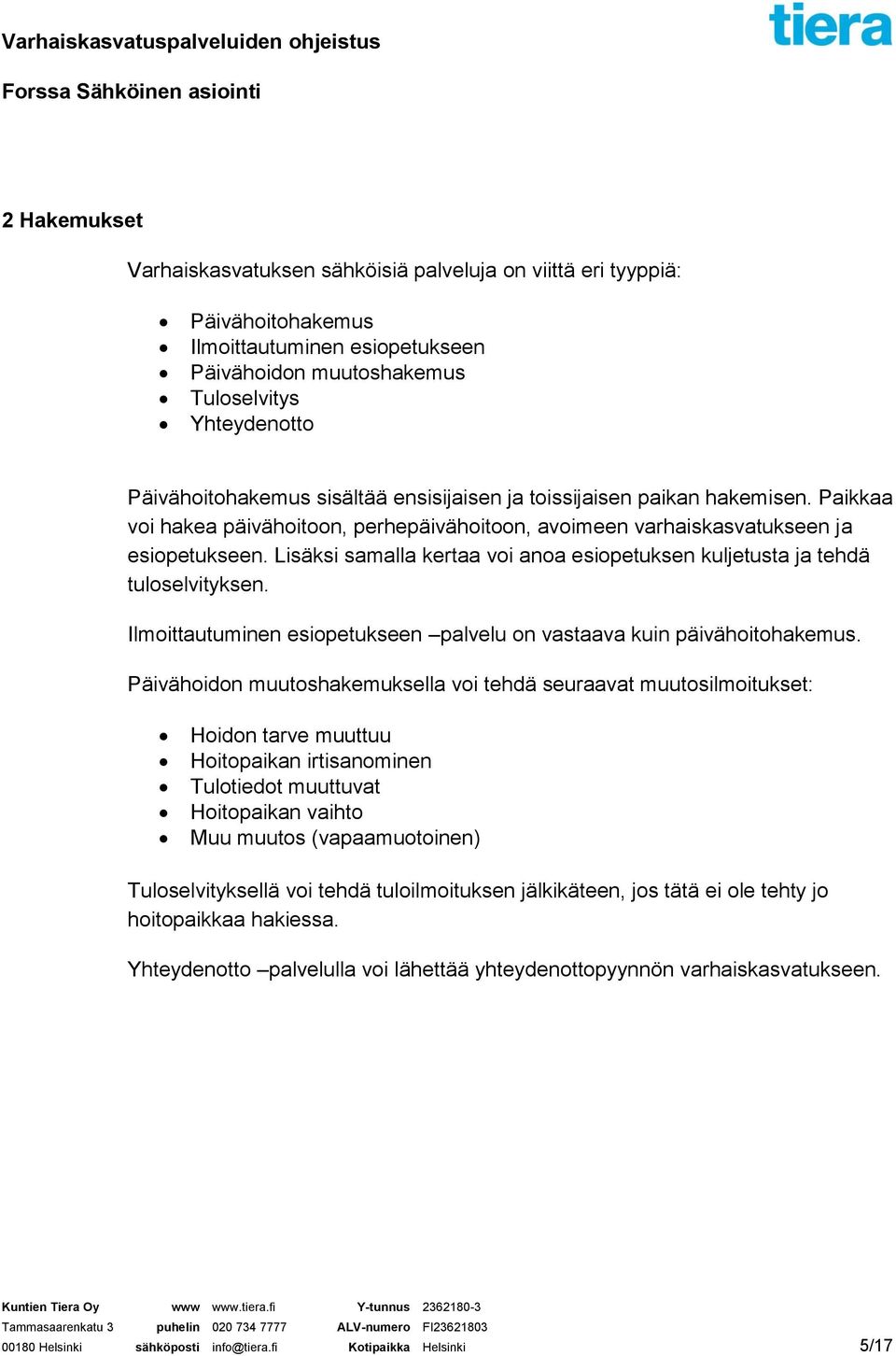 Lisäksi samalla kertaa voi anoa esiopetuksen kuljetusta ja tehdä tuloselvityksen. Ilmoittautuminen esiopetukseen palvelu on vastaava kuin päivähoitohakemus.