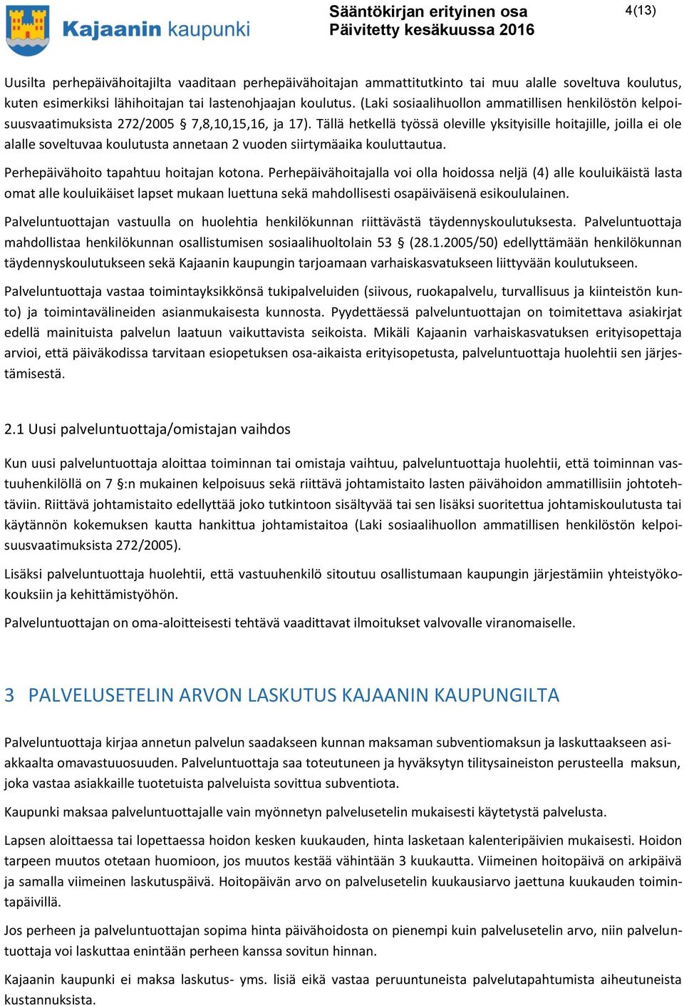 Tällä hetkellä työssä oleville yksityisille hoitajille, joilla ei ole alalle soveltuvaa koulutusta annetaan 2 vuoden siirtymäaika kouluttautua. Perhepäivähoito tapahtuu hoitajan kotona.