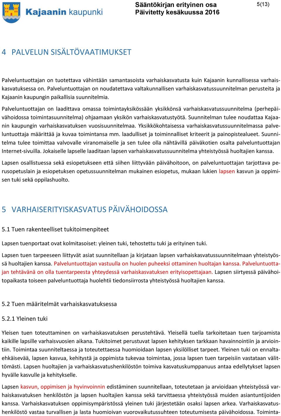 Palveluntuottajan on laadittava omassa toimintayksikössään yksikkönsä varhaiskasvatussuunnitelma (perhepäivähoidossa toimintasuunnitelma) ohjaamaan yksikön varhaiskasvatustyötä.