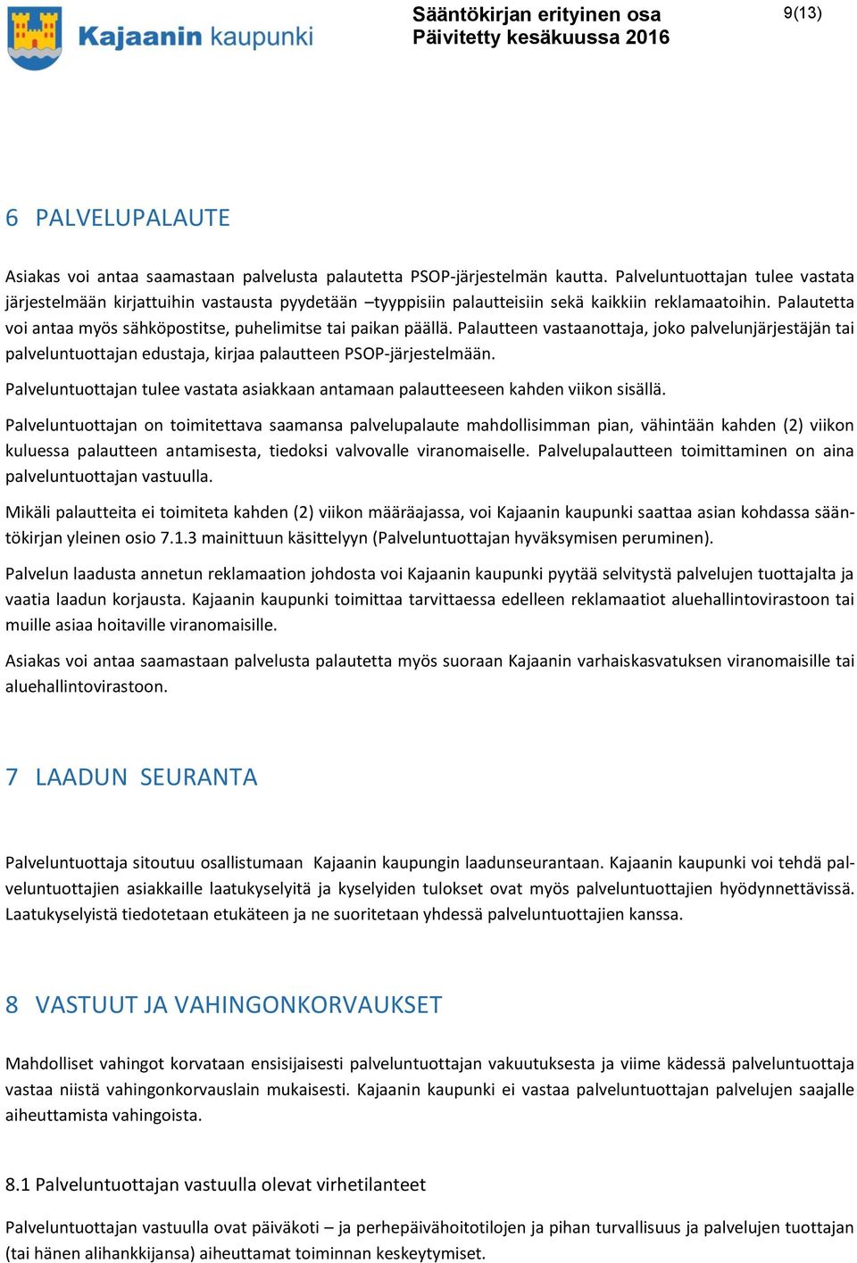 Palautetta voi antaa myös sähköpostitse, puhelimitse tai paikan päällä. Palautteen vastaanottaja, joko palvelunjärjestäjän tai palveluntuottajan edustaja, kirjaa palautteen PSOP-järjestelmään.