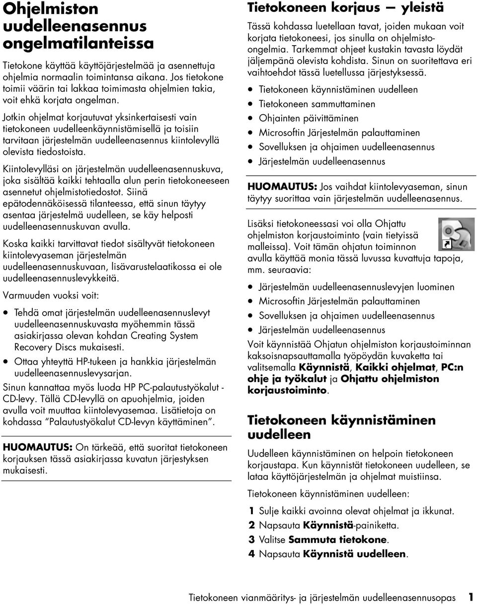 Jotkin ohjelmat korjautuvat yksinkertaisesti vain tietokoneen uudelleenkäynnistämisellä ja toisiin tarvitaan järjestelmän uudelleenasennus kiintolevyllä olevista tiedostoista.