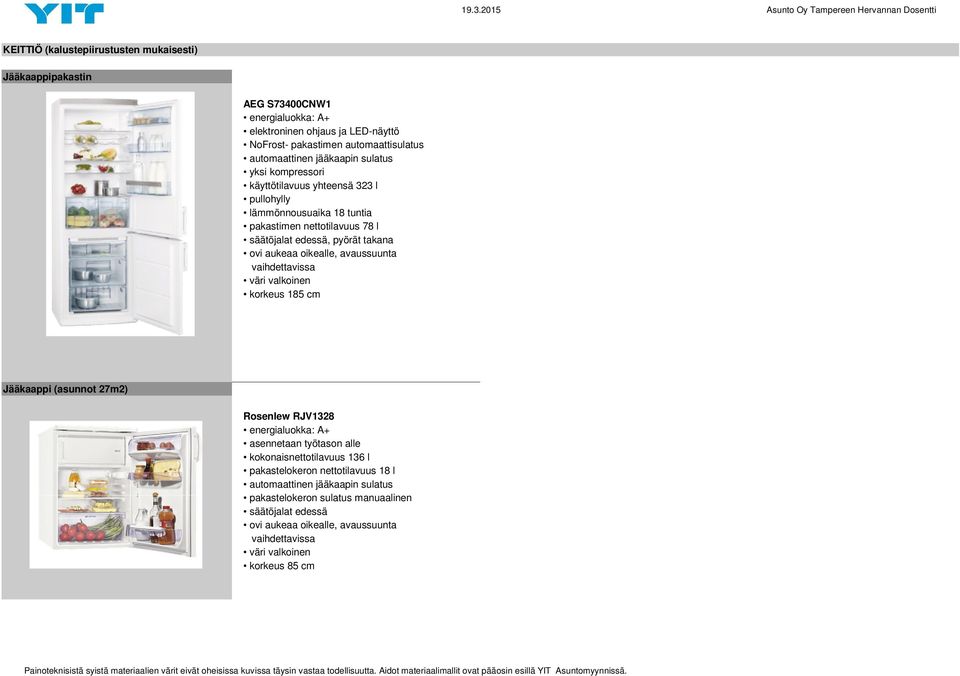 oikealle, avaussuunta vaihdettavissa väri valkoinen korkeus 185 cm Jääkaappi (asunnot 27m2) Rosenlew RJV1328 energialuokka: A+ asennetaan työtason alle kokonaisnettotilavuus 136 l