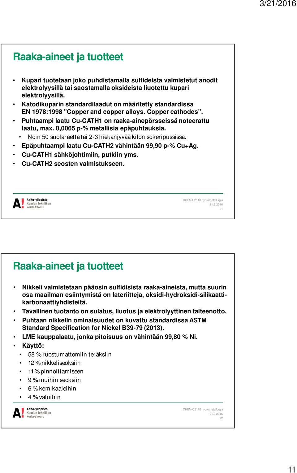 0,0065 p-% metallisia epäpuhtauksia. Noin 50 suolaraetta tai 2-3 hiekanjyvää kilon sokeripussissa. Epäpuhtaampi laatu Cu-CATH2 vähintään 99,90 p-% Cu+Ag. Cu-CATH1 sähköjohtimiin, putkiin yms.