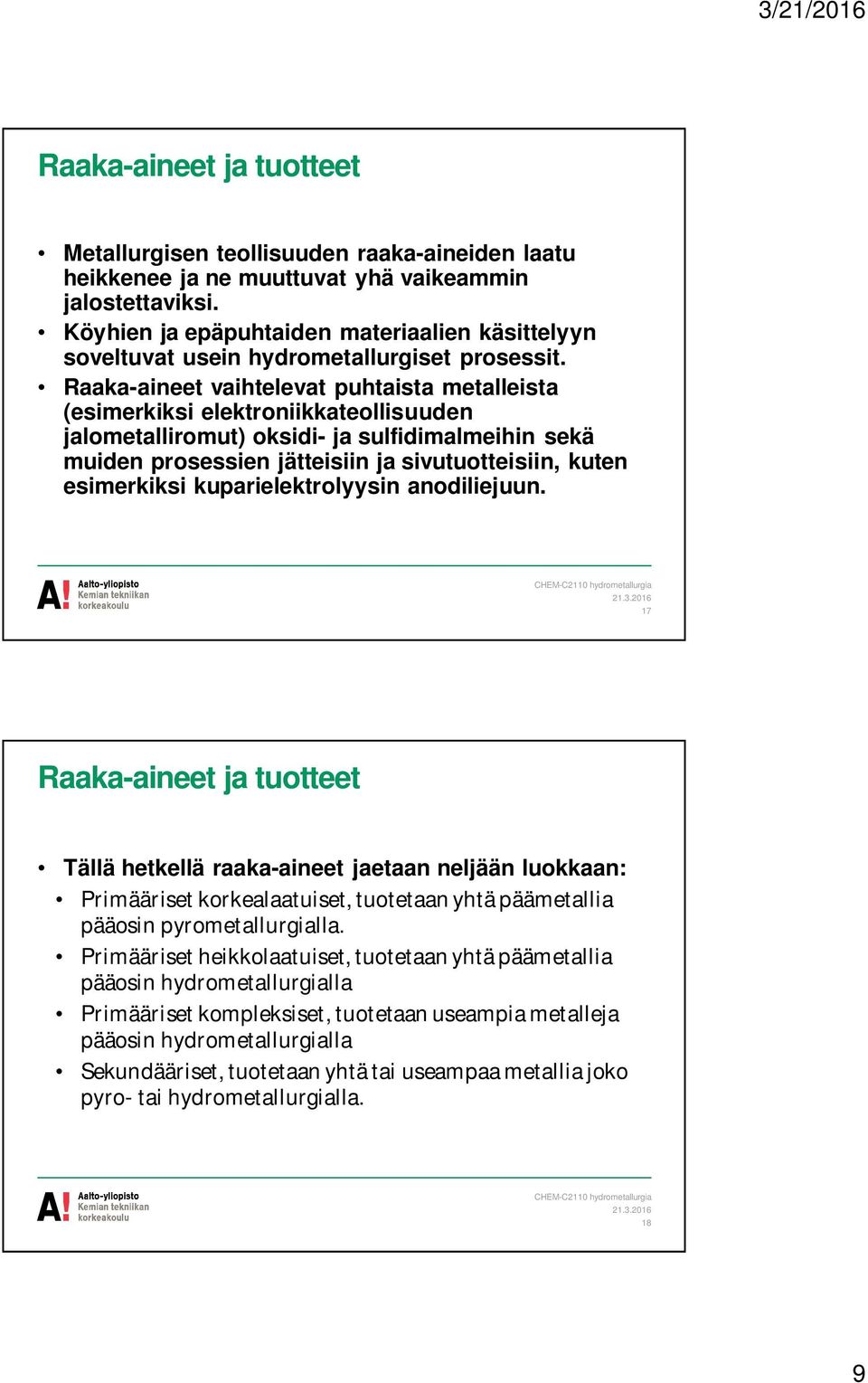 Raaka-aineet vaihtelevat puhtaista metalleista (esimerkiksi elektroniikkateollisuuden jalometalliromut) oksidi- ja sulfidimalmeihin sekä muiden prosessien jätteisiin ja sivutuotteisiin, kuten