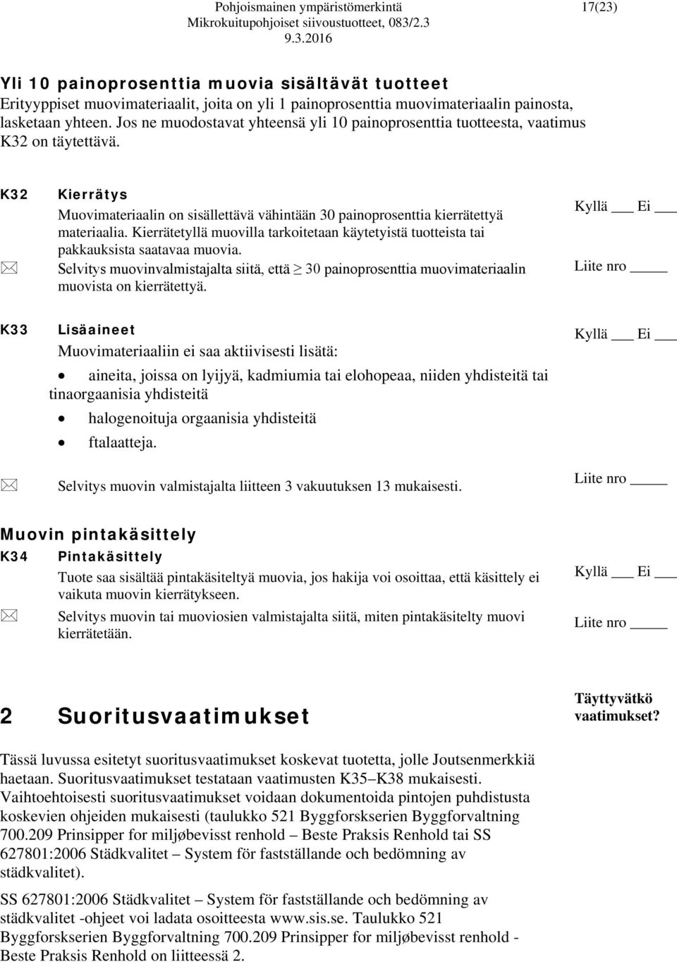 Kierrätetyllä muovilla tarkoitetaan käytetyistä tuotteista tai pakkauksista saatavaa muovia. Selvitys muovinvalmistajalta siitä, että 30 painoprosenttia muovimateriaalin muovista on kierrätettyä.