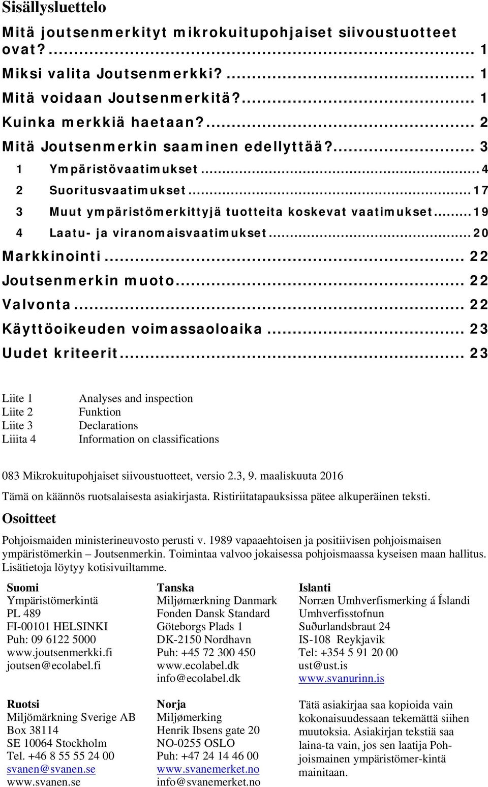 .. 19 4 Laatu- ja viranomaisvaatimukset... 20 Markkinointi... 22 Joutsenmerkin muoto... 22 Valvonta... 22 Käyttöoikeuden voimassaoloaika... 23 Uudet kriteerit.