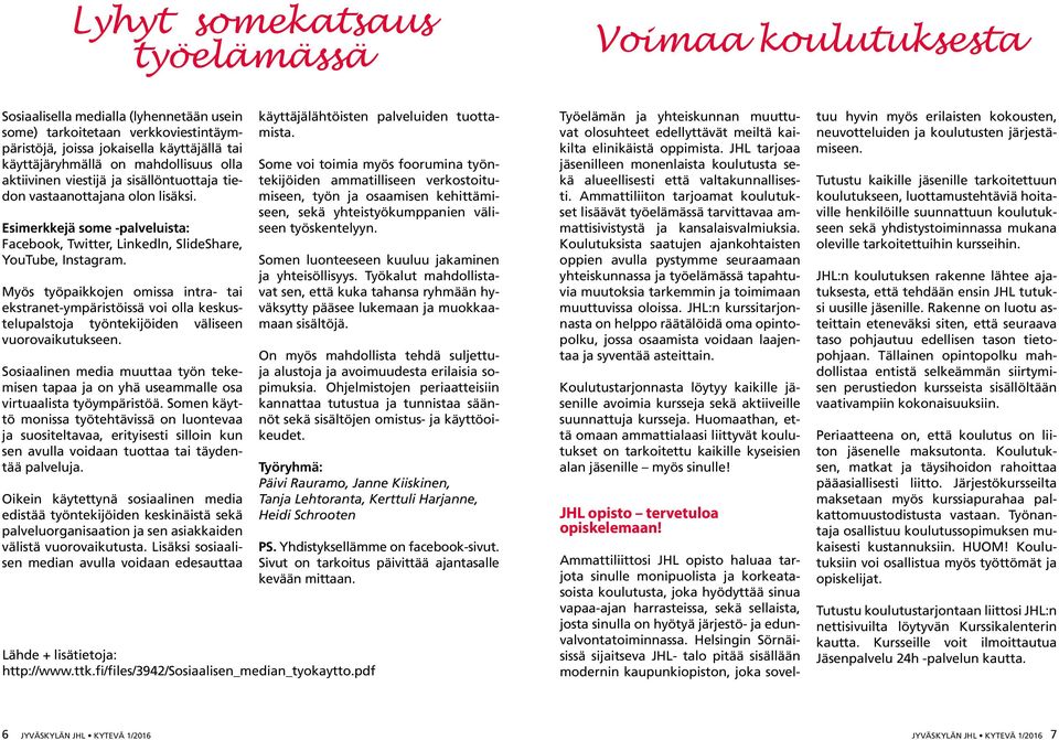 Myös työpaikkojen omissa intra- tai ekstranet-ympäristöissä voi olla keskustelupalstoja työntekijöiden väliseen vuorovaikutukseen.