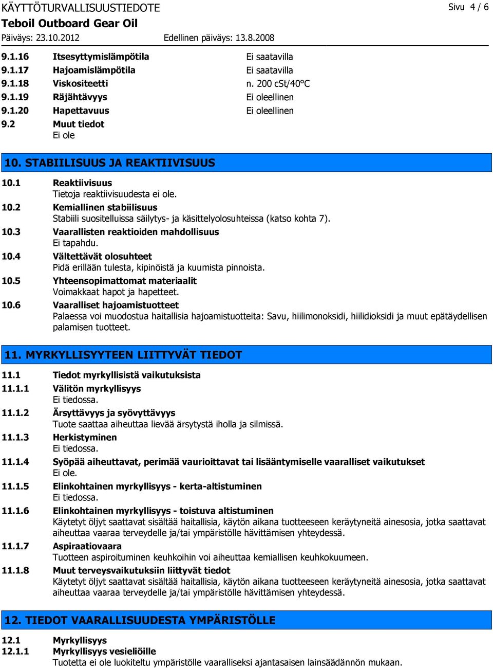10.3 Vaarallisten reaktioiden mahdollisuus Ei tapahdu. 10.4 Vältettävät olosuhteet Pidä erillään tulesta, kipinöistä ja kuumista pinnoista. 10.5 Yhteensopimattomat materiaalit Voimakkaat hapot ja hapetteet.