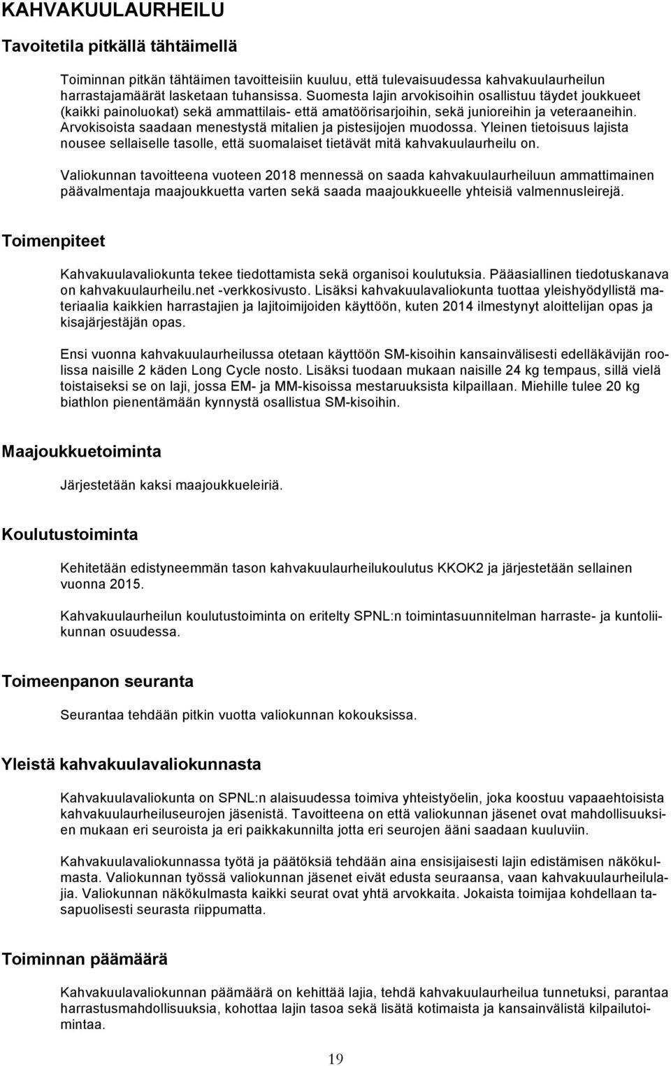 Arvokisoista saadaan menestystä mitalien ja pistesijojen muodossa. Yleinen tietoisuus lajista nousee sellaiselle tasolle, että suomalaiset tietävät mitä kahvakuulaurheilu on.