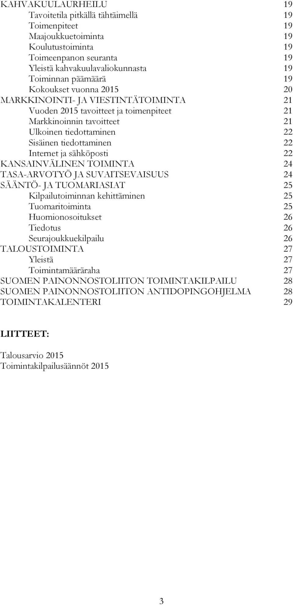 sähköposti 22 KANSAINVÄLINEN TOIMINTA 24 TASA-ARVOTYÖ JA SUVAITSEVAISUUS 24 SÄÄNTÖ- JA TUOMARIASIAT 25 Kilpailutoiminnan kehittäminen 25 Tuomaritoiminta 25 Huomionosoitukset 26 Tiedotus 26