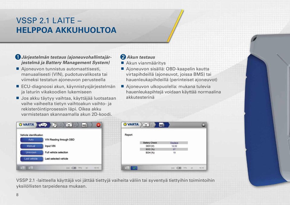 testatun ajoneuvon perusteella ECU-diagnoosi akun, käynnistysjärjestelmän ja laturin vikakoodien lukemiseen Jos akku täytyy vaihtaa, käyttäjää luotsataan vaihe vaiheelta tietyn vaihtoakun vaihto- ja