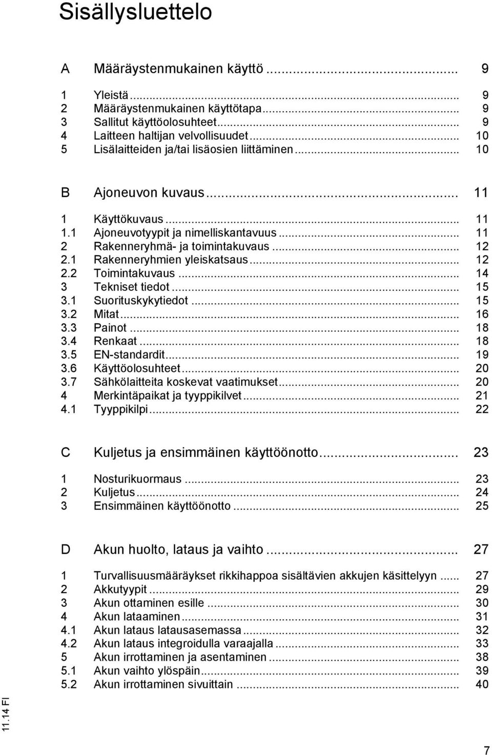 1 Rakenneryhmien yleiskatsaus... 12 2.2 Toimintakuvaus... 14 3 Tekniset tiedot... 15 3.1 Suorituskykytiedot... 15 3.2 Mitat... 16 3.3 Painot... 18 3.4 Renkaat... 18 3.5 EN-standardit... 19 3.