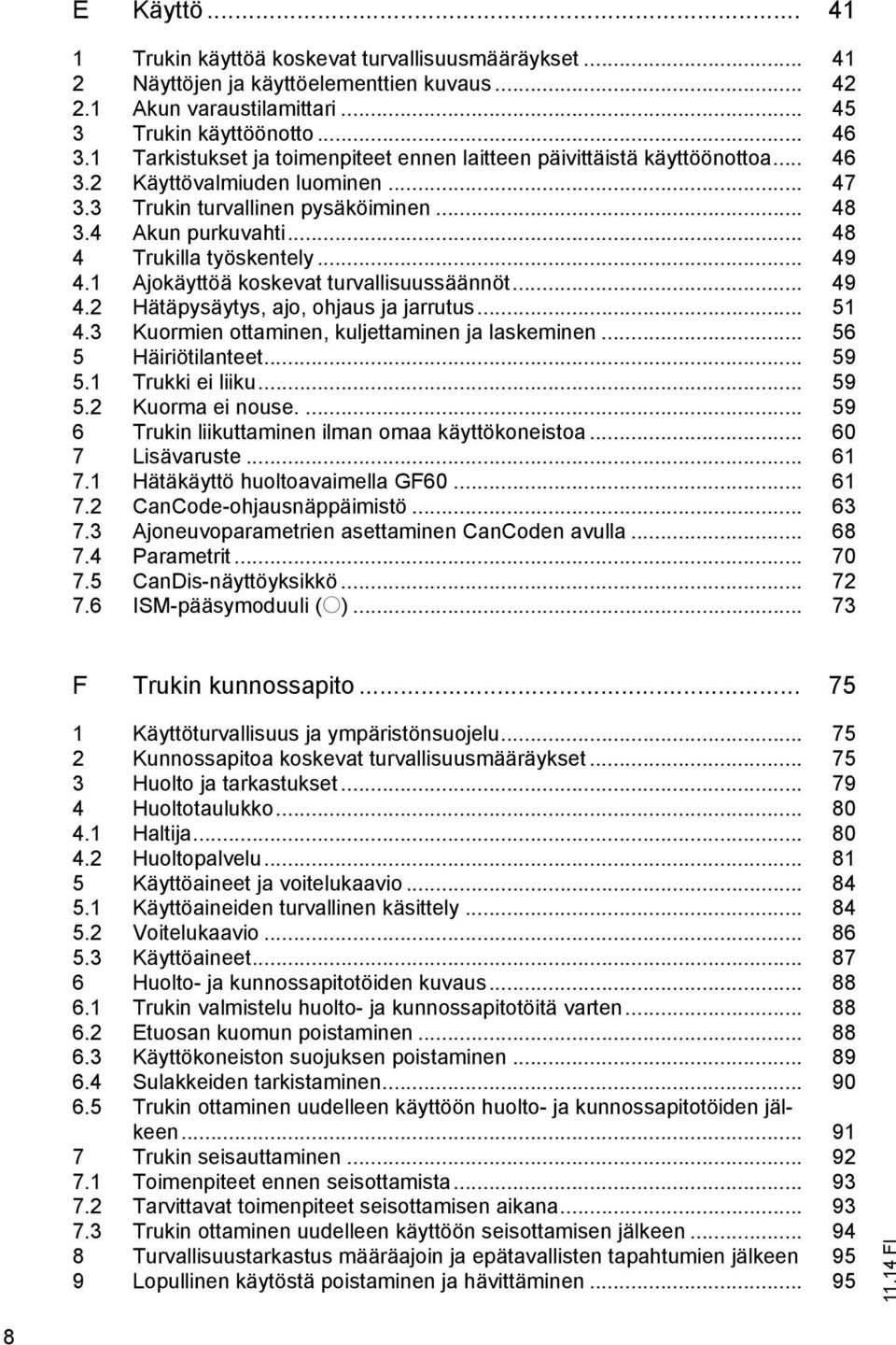 .. 48 4 Trukilla työskentely... 49 4.1 Ajokäyttöä koskevat turvallisuussäännöt... 49 4.2 Hätäpysäytys, ajo, ohjaus ja jarrutus... 51 4.3 Kuormien ottaminen, kuljettaminen ja laskeminen.