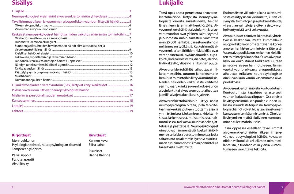 .. 7 Suuntien ja tilasuhteiden havaitsemisen häiriöt eli visuospatiaaliset ja visuokonstruktiiviset häiriöt... 9 Kielelliset häiriöt eli afasiat... 10 Lukemisen, kirjoittamisen ja laskemisen häiriöt.