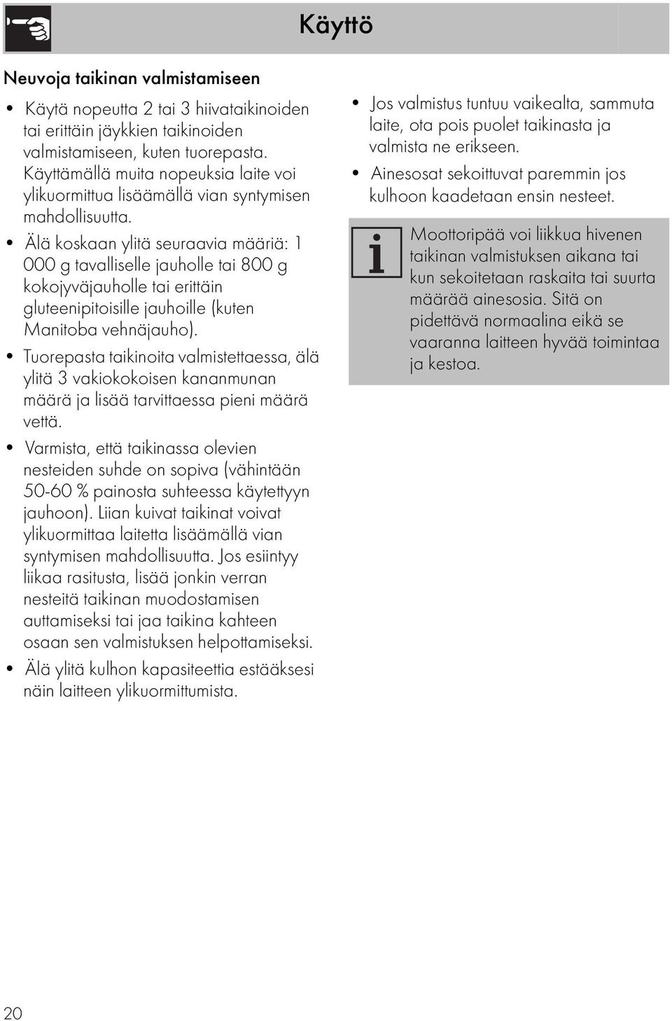 Älä koskaan ylitä seuraavia määriä: 1 000 g tavalliselle jauholle tai 800 g kokojyväjauholle tai erittäin gluteenipitoisille jauhoille (kuten Manitoba vehnäjauho).