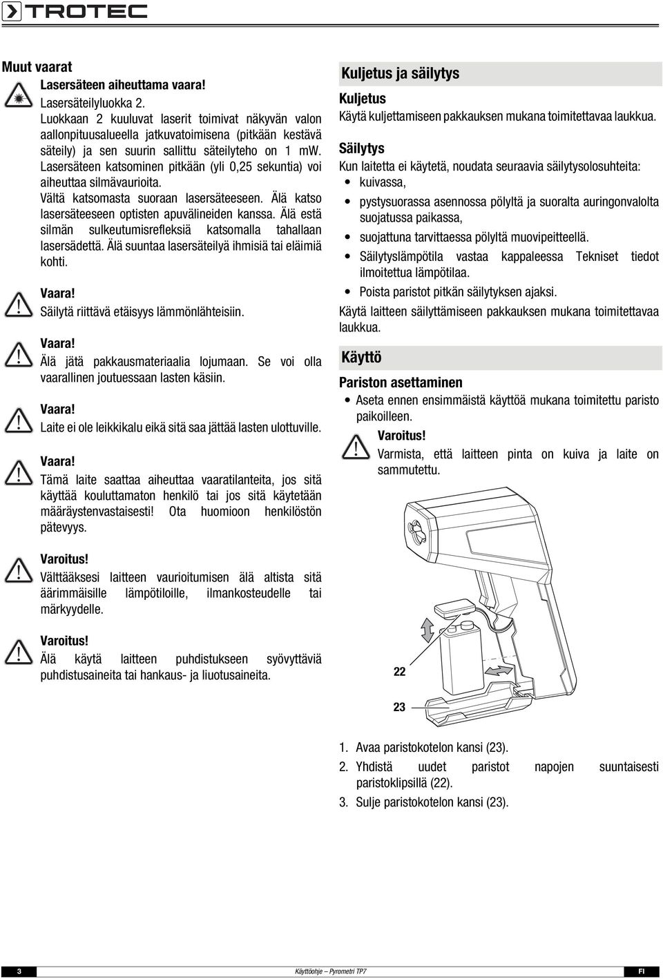 Lasersäteen katsominen pitkään (yli 0,25 sekuntia) voi aiheuttaa silmävaurioita. Vältä katsomasta suoraan lasersäteeseen. Älä katso lasersäteeseen optisten apuvälineiden kanssa.