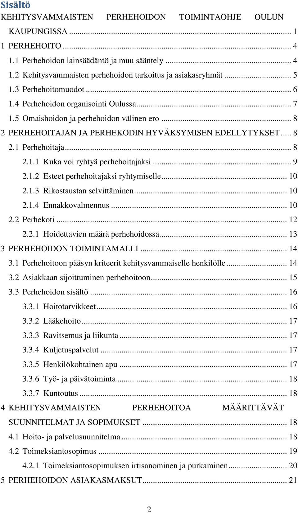 .. 8 2.1.1 Kuka voi ryhtyä perhehoitajaksi... 9 2.1.2 Esteet perhehoitajaksi ryhtymiselle... 10 2.1.3 Rikostaustan selvittäminen... 10 2.1.4 Ennakkovalmennus... 10 2.2 Perhekoti... 12 2.2.1 Hoidettavien määrä perhehoidossa.