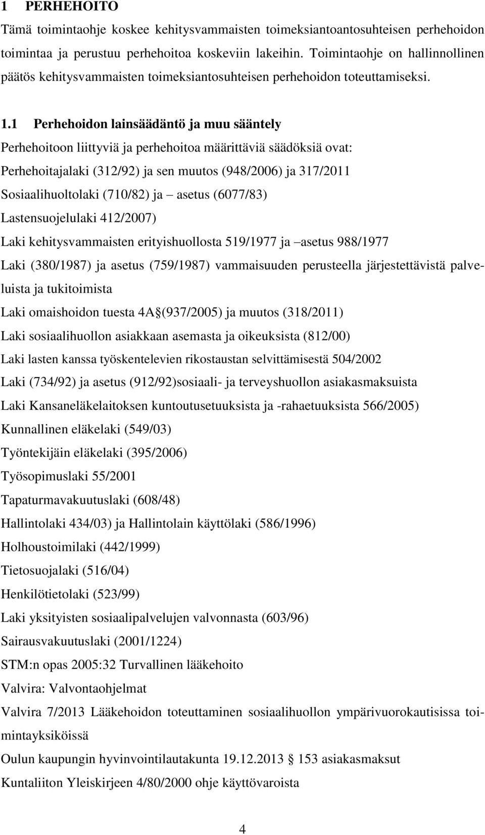 1 Perhehoidon lainsäädäntö ja muu sääntely Perhehoitoon liittyviä ja perhehoitoa määrittäviä säädöksiä ovat: Perhehoitajalaki (312/92) ja sen muutos (948/2006) ja 317/2011 Sosiaalihuoltolaki (710/82)