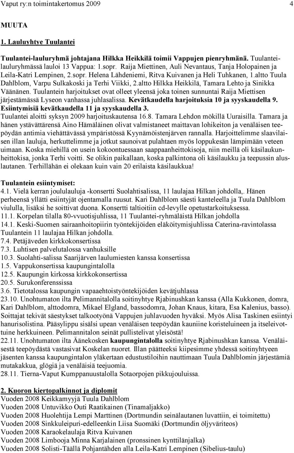 altto Hilkka Heikkilä, Tamara Lehto ja Sinikka Väänänen. Tuulantein harjoitukset ovat olleet yleensä joka toinen sunnuntai Raija Miettisen järjestämässä Lyseon vanhassa juhlasalissa.