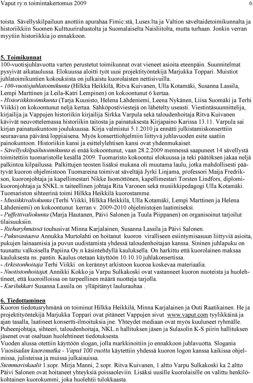 Jonkin verran myytiin historiikkia jo ennakkoon. 5. Toimikunnat 100-vuotisjuhlavuotta varten perustetut toimikunnat ovat vieneet asioita eteenpäin. Suunnitelmat pysyivät aikataulussa.