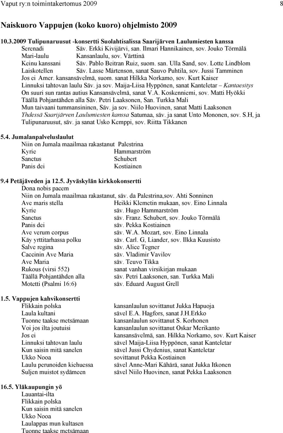 Lasse Mårtenson, sanat Sauvo Puhtila, sov. Jussi Tamminen Jos ei Amer. kansansävelmä, suom. sanat Hilkka Norkamo, sov. Kurt Kaiser Linnuksi tahtovan laulu Säv. ja sov.