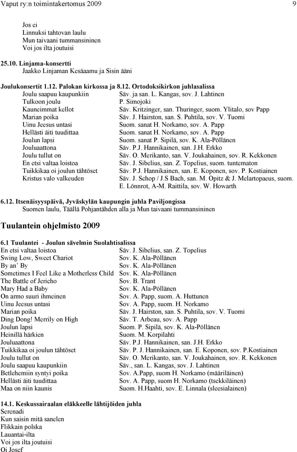 Thuringer, suom. Ylitalo, sov Papp Marian poika Säv. J. Hairston, san. S. Puhtila, sov. V. Tuomi Uinu Jeesus untasi Suom. sanat H. Norkamo, sov. A. Papp Hellästi äiti tuudittaa Suom. sanat H. Norkamo, sov. A. Papp Joulun lapsi Suom.