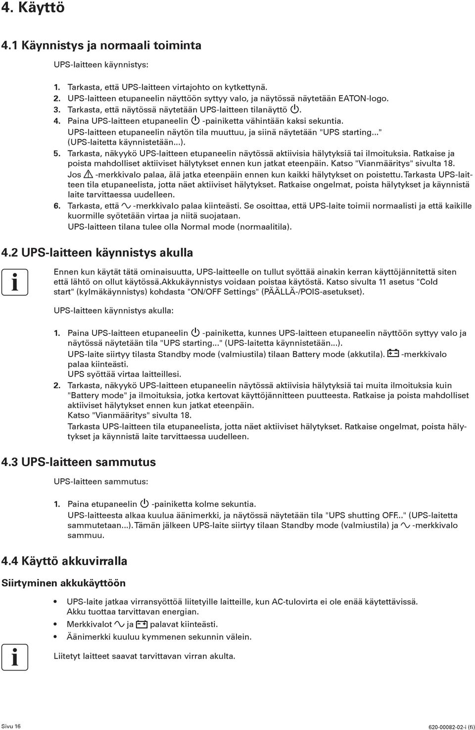 Paina UPS-laitteen etupaneelin -painiketta vähintään kaksi sekuntia. UPS-laitteen etupaneelin näytön tila muuttuu, ja siinä näytetään "UPS starting..." (UPS-laitetta käynnistetään...). 5.