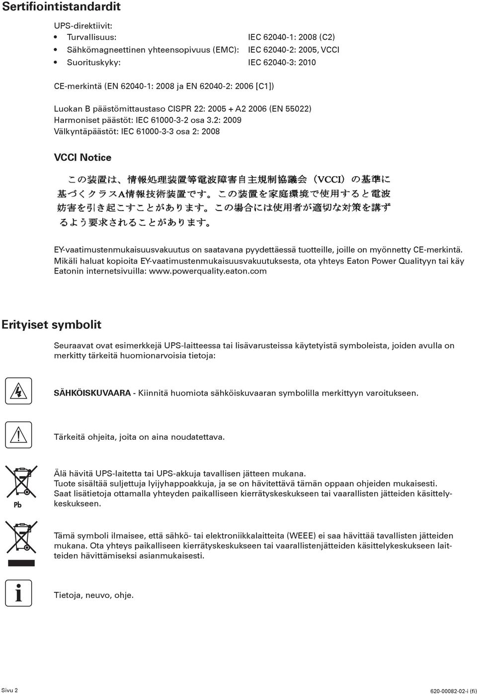 : 009 Välkyntäpäästöt: IEC 61000-- osa : 008 VCCI Notice EY-vaatimustenmukaisuusvakuutus on saatavana pyydettäessä tuotteille, joille on myönnetty CE-merkintä.