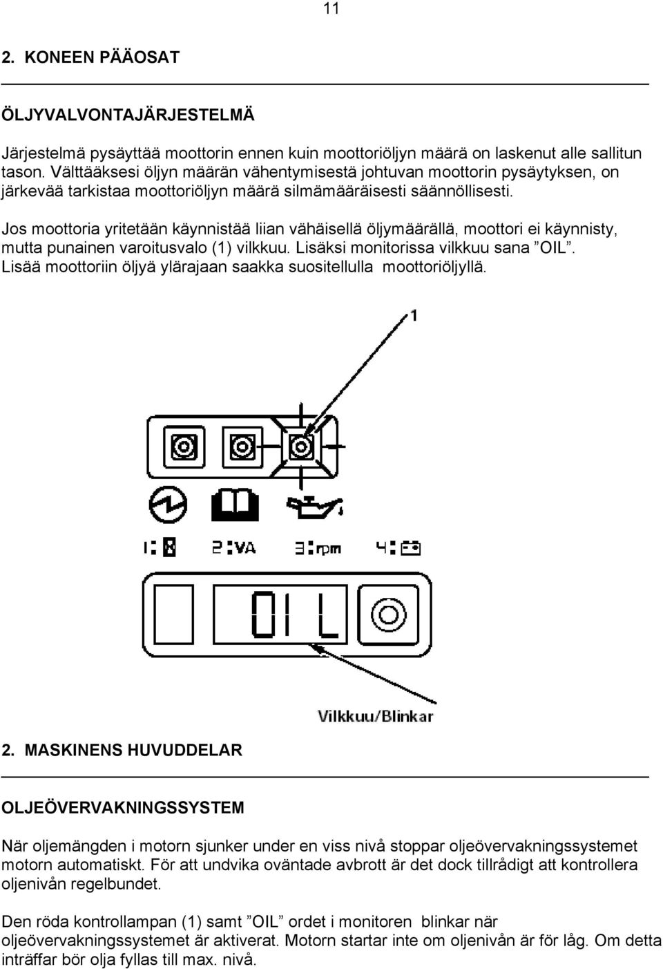 Jos moottoria yritetään käynnistää liian vähäisellä öljymäärällä, moottori ei käynnisty, mutta punainen varoitusvalo (1) vilkkuu. Lisäksi monitorissa vilkkuu sana OIL.