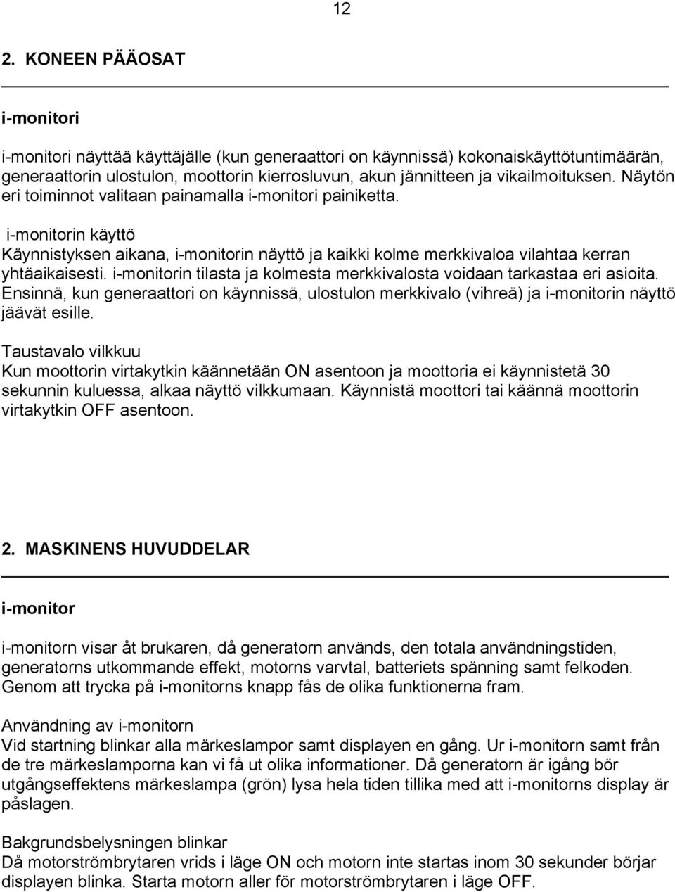 i-monitorin tilasta ja kolmesta merkkivalosta voidaan tarkastaa eri asioita. Ensinnä, kun generaattori on käynnissä, ulostulon merkkivalo (vihreä) ja i-monitorin näyttö jäävät esille.