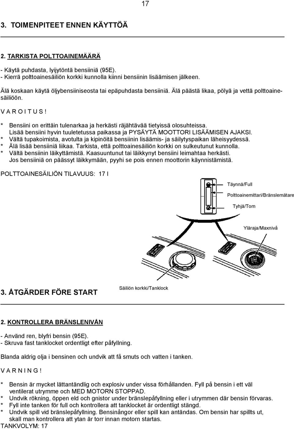* Bensiini on erittäin tulenarkaa ja herkästi räjähtävää tietyissä olosuhteissa. Lisää bensiini hyvin tuuletetussa paikassa ja PYSÄYTÄ MOOTTORI LISÄÄMISEN AJAKSI.