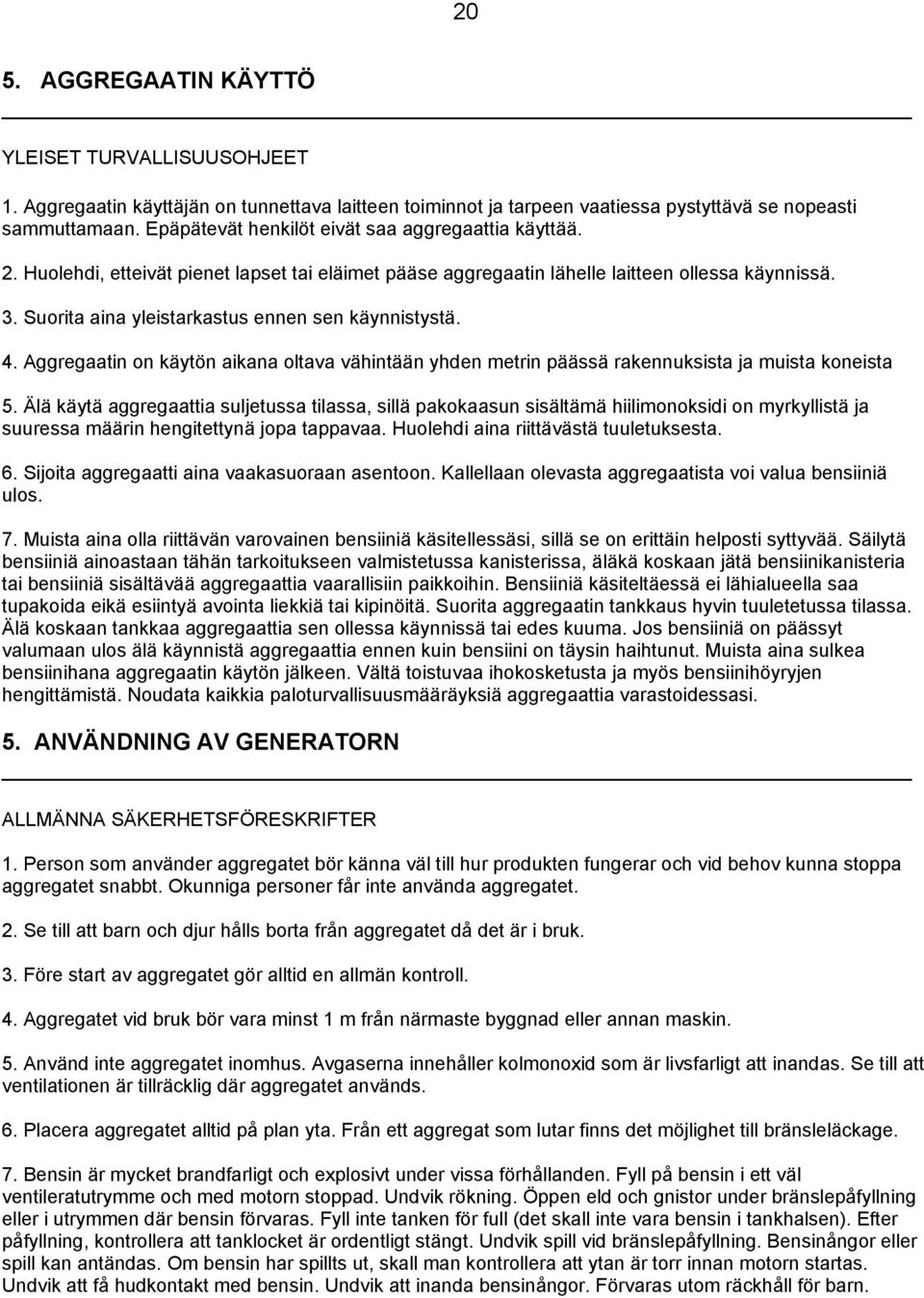 Suorita aina yleistarkastus ennen sen käynnistystä. 4. Aggregaatin on käytön aikana oltava vähintään yhden metrin päässä rakennuksista ja muista koneista 5.