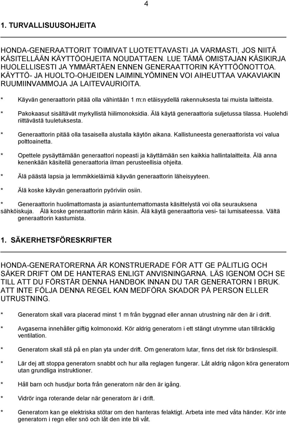 * Käyvän generaattorin pitää olla vähintään 1 m:n etäisyydellä rakennuksesta tai muista laitteista. * Pakokaasut sisältävät myrkyllistä hiilimonoksidia. Älä käytä generaattoria suljetussa tilassa.