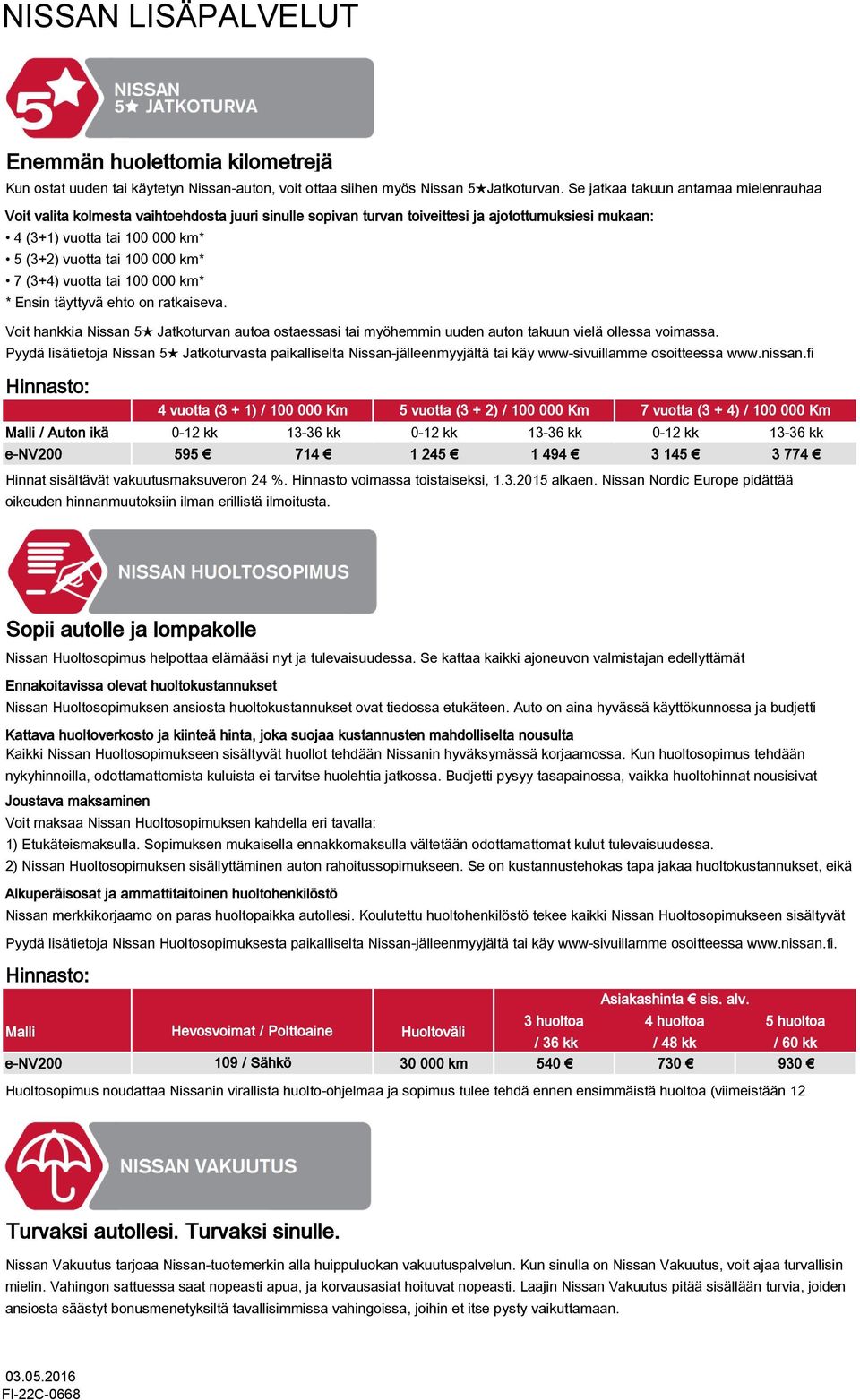 km* 7 (3+4) vuotta tai 100 000 km* * Ensin täyttyvä ehto on ratkaiseva. Voit hankkia Nissan 5 Jatkoturvan autoa ostaessasi tai myöhein uuden auton takuun vielä ollessa voimassa.