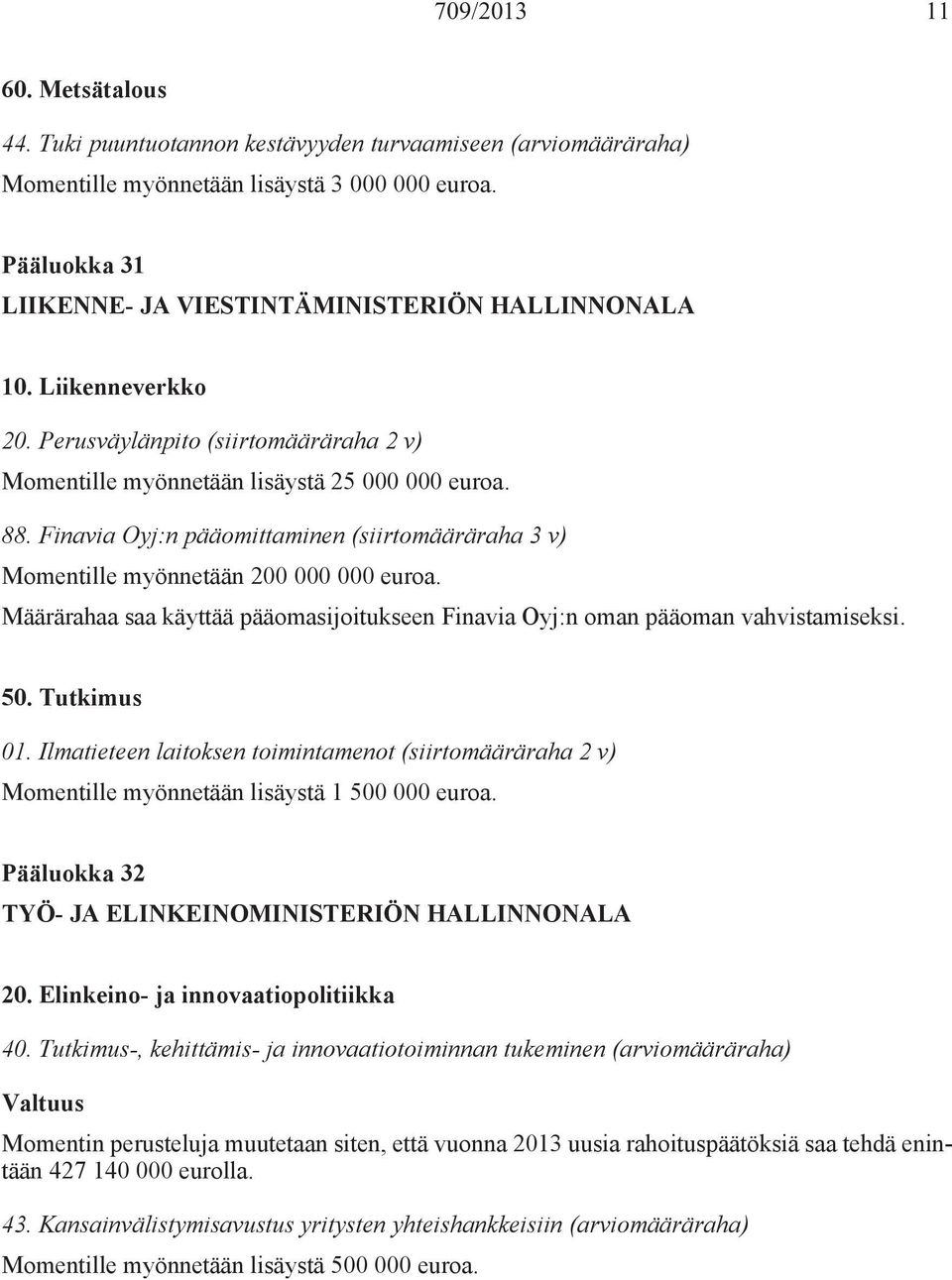 Finavia Oyj:n pääomittaminen (siirtomääräraha 3 v) Momentille myönnetään 200 000 000 euroa. Määrärahaa saa käyttää pääomasijoitukseen Finavia Oyj:n oman pääoman vahvistamiseksi. 50. Tutkimus 01.