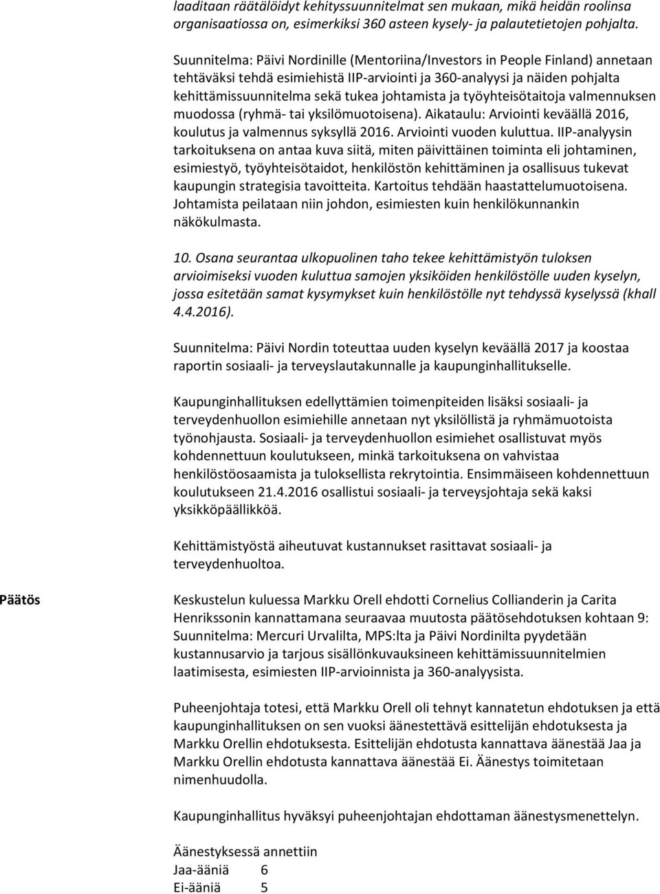 johtamista ja työyhteisötaitoja valmennuksen muodossa (ryhmä- tai yksilömuotoisena). Aikataulu: Arviointi keväällä 2016, koulutus ja valmennus syksyllä 2016. Arviointi vuoden kuluttua.