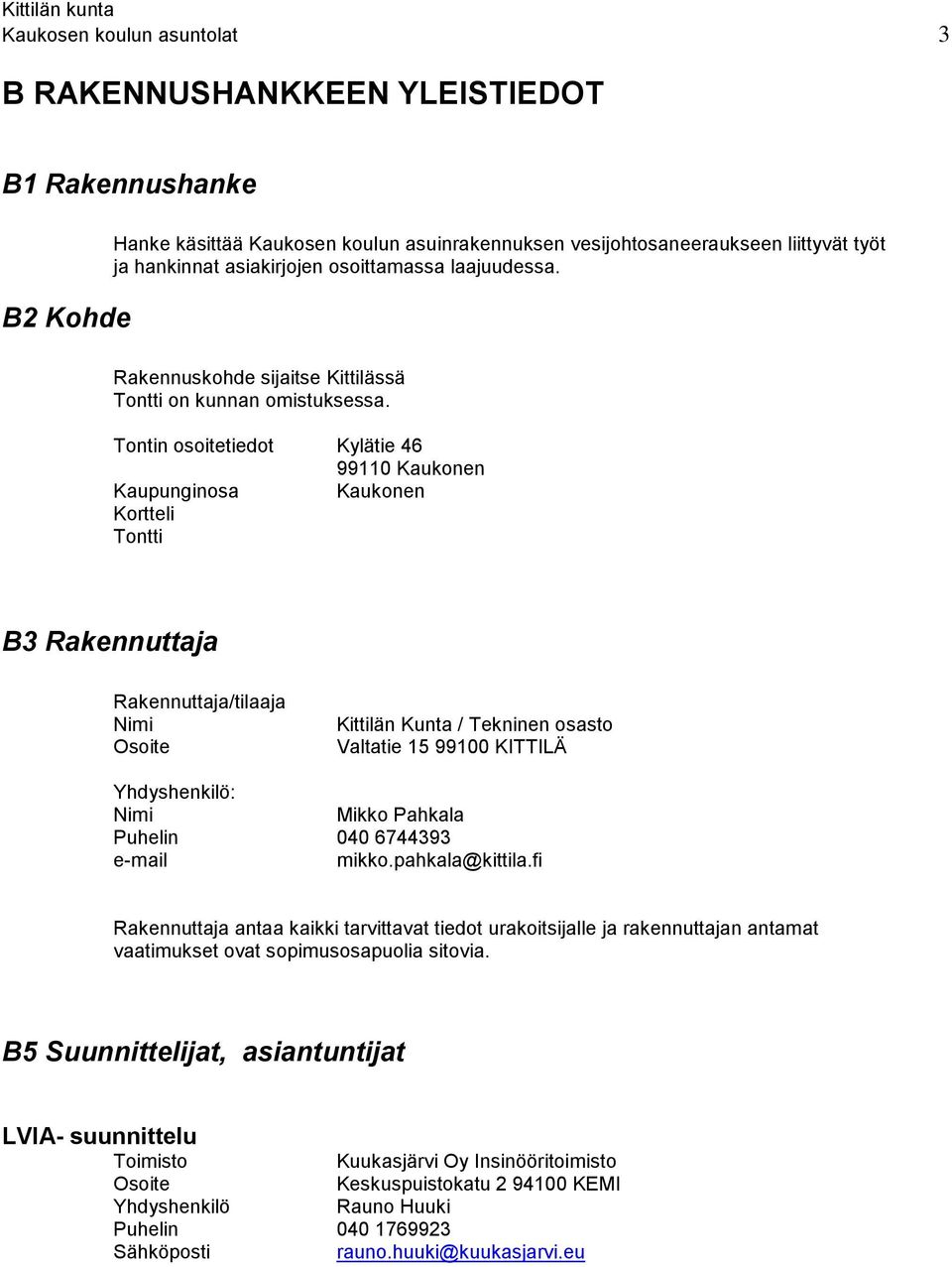 Tontin osoitetiedot Kylätie 46 99110 Kaukonen Kaupunginosa Kaukonen Kortteli Tontti B3 Rakennuttaja Rakennuttaja/tilaaja Nimi Osoite Kittilän Kunta / Tekninen osasto Valtatie 15 99100 KITTILÄ