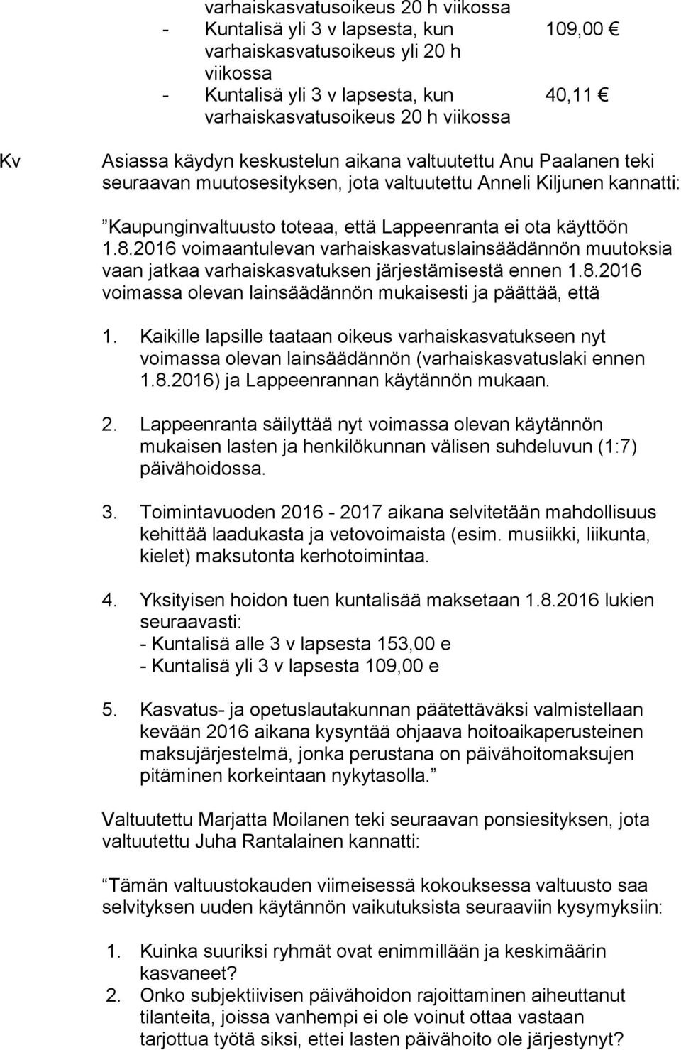 2016 voimaantulevan varhaiskasvatuslainsäädännön muutoksia vaan jatkaa varhaiskasvatuksen järjestämisestä ennen 1.8.2016 voimassa olevan lainsäädännön mukaisesti ja päättää, että 1.