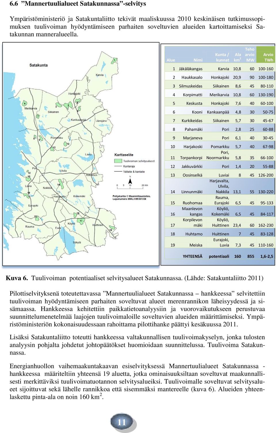 Alue Nimi Kunta / kunnat Ala km 2 Teho arvio MW Arvio TWh 1 Jäkäläkangas Karvia 10,8 60 100-160 2 Haukkasalo Honkajoki 20,9 90 100-180 3 Silmuskeidas Siikainen 8,6 45 80-110 4 Korpimatti Merikarvia